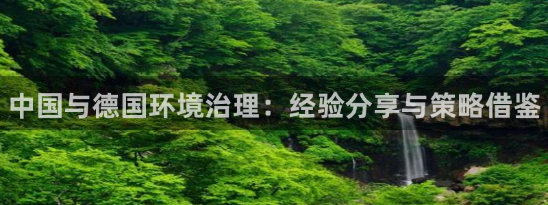 凯发唯一官方网站：中国与德国环境治理：经