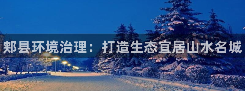凯发官网首页|郏县环境治理：打造生态宜居